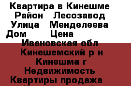 Квартира в Кинешме › Район ­ Лесозавод › Улица ­ Менделеева › Дом ­ 7 › Цена ­ 2 650 000 - Ивановская обл., Кинешемский р-н, Кинешма г. Недвижимость » Квартиры продажа   . Ивановская обл.
